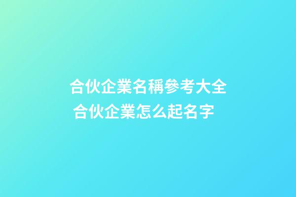 合伙企業名稱參考大全 合伙企業怎么起名字-第1張-公司起名-玄機派